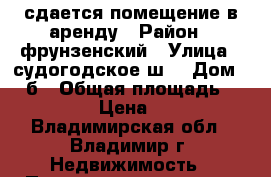 сдается помещение в аренду › Район ­ фрунзенский › Улица ­ судогодское ш. › Дом ­ 17б › Общая площадь ­ 260 › Цена ­ 1 - Владимирская обл., Владимир г. Недвижимость » Помещения аренда   